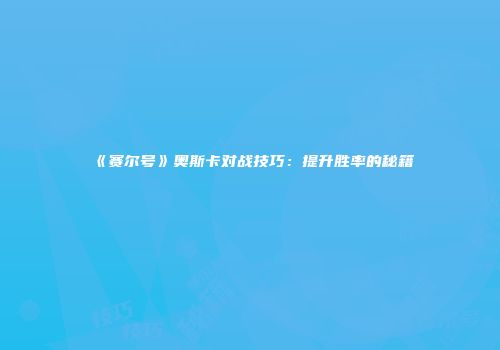 《赛尔号》奥斯卡对战技巧：提升胜率的秘籍