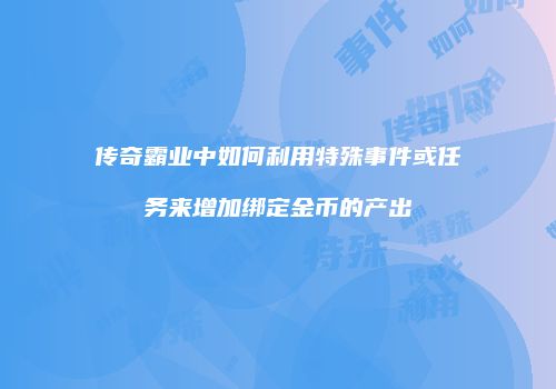 传奇霸业中如何利用特殊事件或任务来增加绑定金币的产出