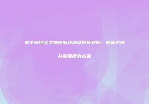 赛尔号色欲之神拉斯特成就系统攻略:如何达成并解锁所有成就