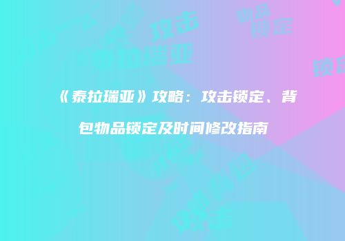 《泰拉瑞亚》攻略：攻击锁定、背包物品锁定及时间修改指南