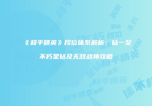 《和平精英》段位体系解析：钻一至不朽星钻及无敌战神攻略