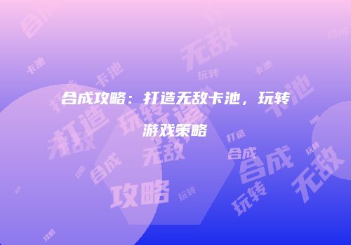 合成攻略：打造无敌卡池，玩转游戏策略