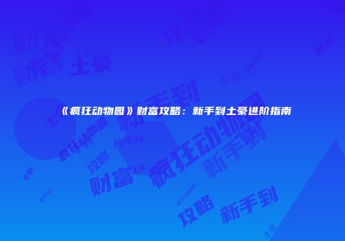 《疯狂动物园》财富攻略：新手到土豪进阶指南