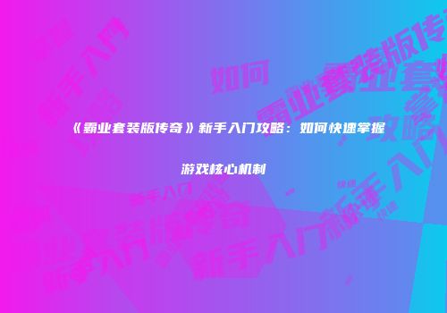 《霸业套装版传奇》新手入门攻略：如何快速掌握游戏核心机制