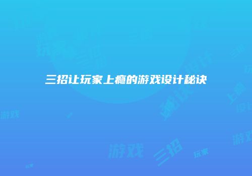 三招让玩家上瘾的游戏设计秘诀