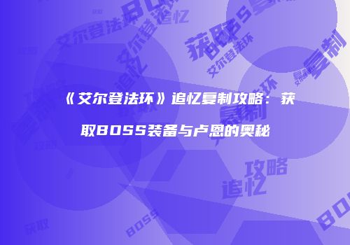 《艾尔登法环》追忆复制攻略：获取BOSS装备与卢恩的奥秘