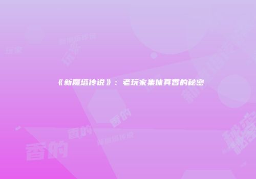 《新魔塔传说》：老玩家集体真香的秘密