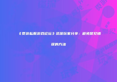 《页游私服游戏论坛》资深玩家分享：避免常见错误的方法