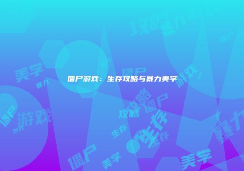 僵尸游戏：生存攻略与暴力美学