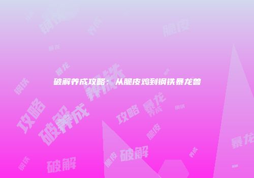 破解养成攻略：从脆皮鸡到钢铁暴龙兽