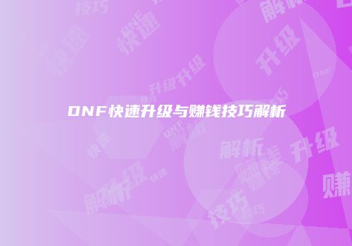 DNF快速升级与赚钱技巧解析
