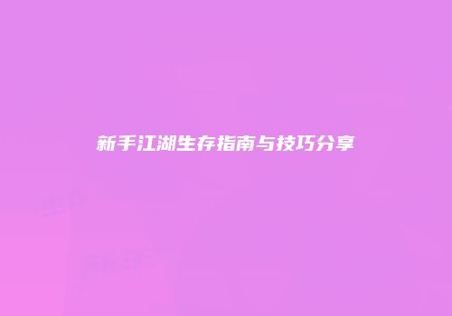 新手江湖生存指南与技巧分享