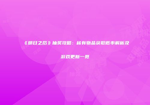 《明日之后》抽奖攻略：稀有物品获取概率解析及游戏更新一览
