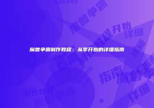 魔兽争霸制作教程：从零开始的详细指南