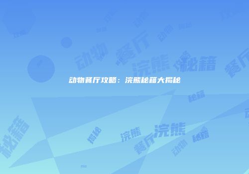 动物餐厅攻略：浣熊秘籍大揭秘