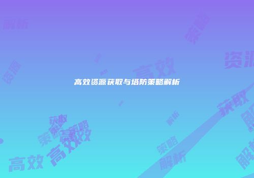 高效资源获取与塔防策略解析