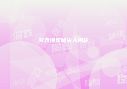 游戏提速秘诀大揭秘