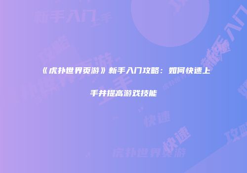 《虎扑世界页游》新手入门攻略：如何快速上手并提高游戏技能