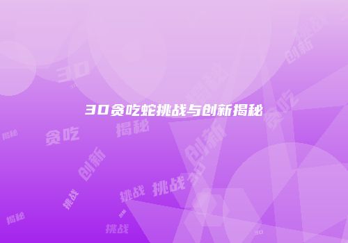 3D贪吃蛇挑战与创新揭秘