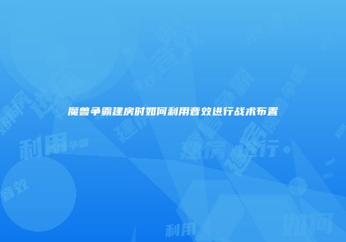 魔兽争霸建房时如何利用音效进行战术布置