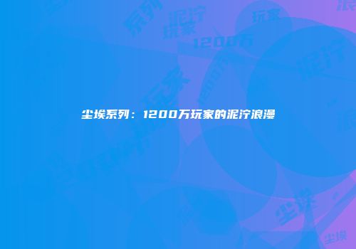 尘埃系列：1200万玩家的泥泞浪漫