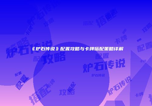 《炉石传说》配置攻略与卡牌搭配策略详解