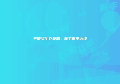 三国梦生存攻略：新手霸主必读
