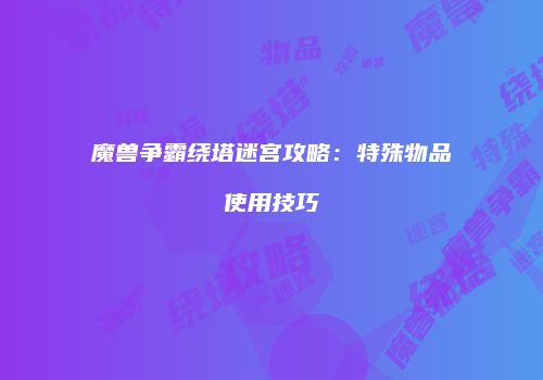 魔兽争霸绕塔迷宫攻略：特殊物品使用技巧