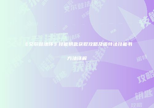 《艾尔登法环》技能钥匙获取攻略及诺特法技能书方法详解