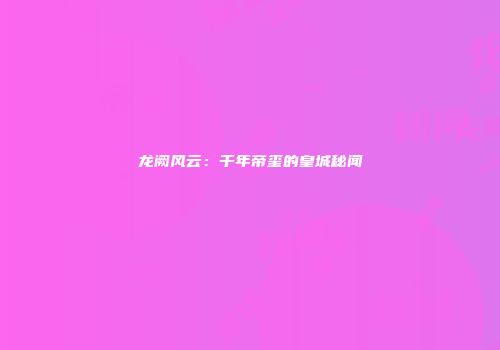 龙阙风云：千年帝玺的皇城秘闻
