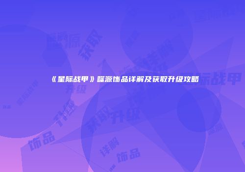 《星际战甲》噬源饰品详解及获取升级攻略