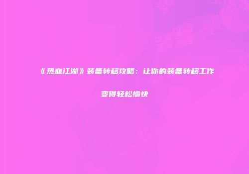 《热血江湖》装备转移攻略：让你的装备转移工作变得轻松愉快