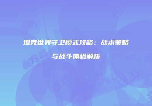 坦克世界守卫模式攻略：战术策略与战斗体验解析