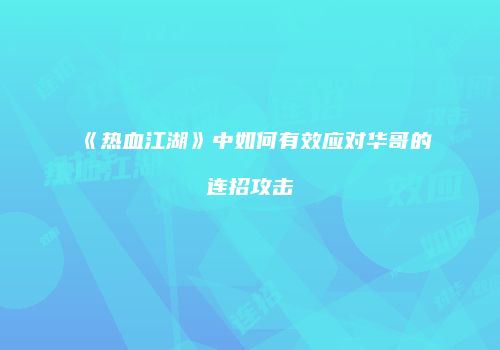 《热血江湖》中如何有效应对华哥的连招攻击
