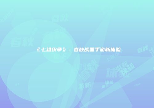 《七雄纷争》：春秋战国手游新体验
