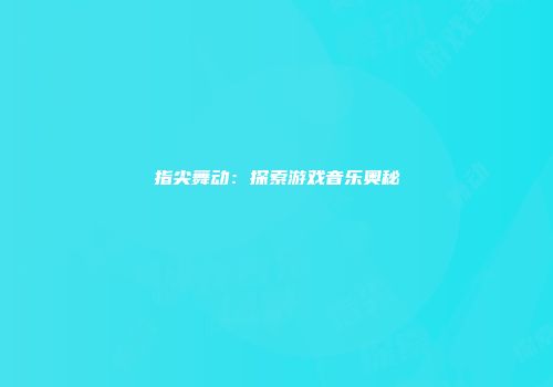 指尖舞动：探索游戏音乐奥秘