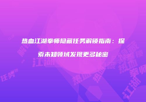 热血江湖拳师隐藏任务解锁指南：探索未知领域发现更多秘密