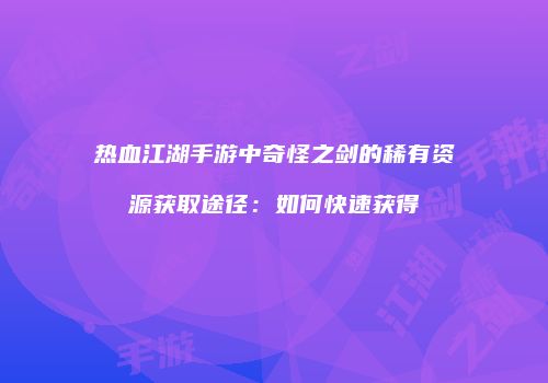 热血江湖手游中奇怪之剑的稀有资源获取途径：如何快速获得