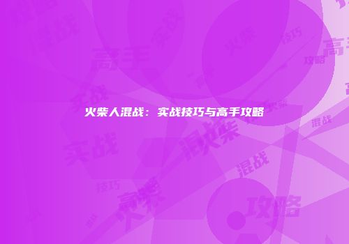 火柴人混战：实战技巧与高手攻略