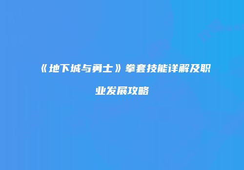 《地下城与勇士》拳套技能详解及职业发展攻略