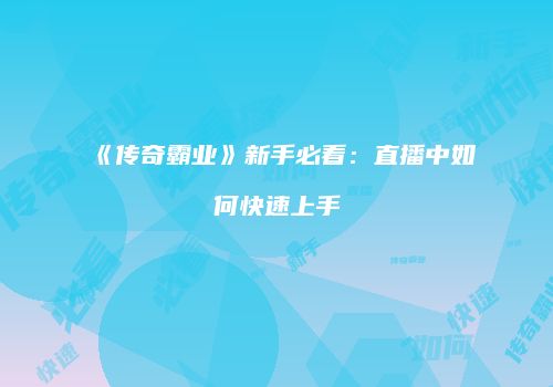 《传奇霸业》新手必看：直播中如何快速上手