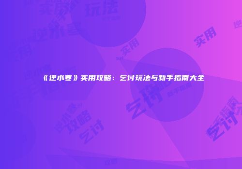 《逆水寒》实用攻略：乞讨玩法与新手指南大全