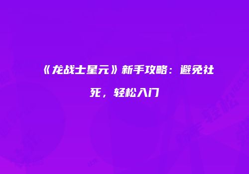 《龙战士星元》新手攻略：避免社死，轻松入门
