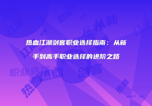 热血江湖剑客职业选择指南：从新手到高手职业选择的进阶之路
