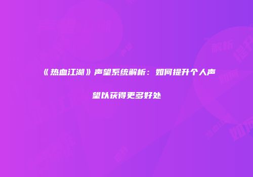 《热血江湖》声望系统解析：如何提升个人声望以获得更多好处