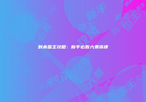 刺杀国王攻略：新手必看六条铁律