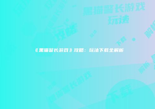 《黑猫警长游戏》攻略：玩法下载全解析