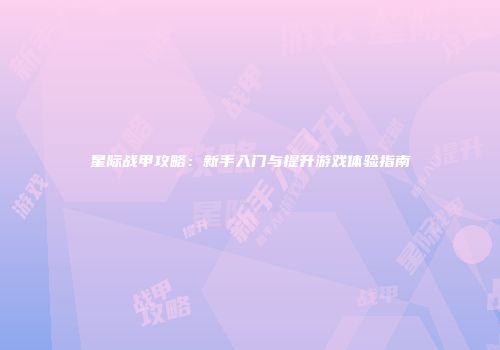 星际战甲攻略：新手入门与提升游戏体验指南
