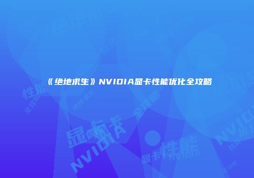《绝地求生》NVIDIA显卡性能优化全攻略