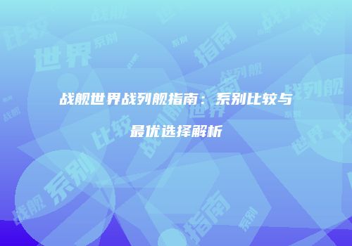 战舰世界战列舰指南：系别比较与最优选择解析